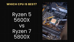 Read more about the article AMD Ryzen 5 5600X vs Ryzen 7 5800X: Which CPU is Best?